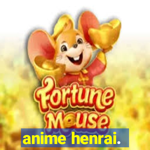 anime henrai.